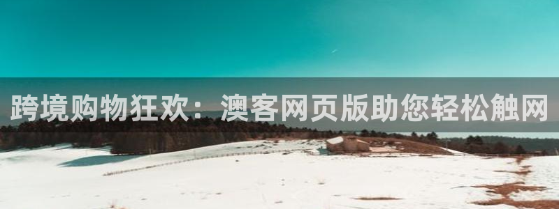 跨境购物狂欢：澳客网页版助您轻松触网