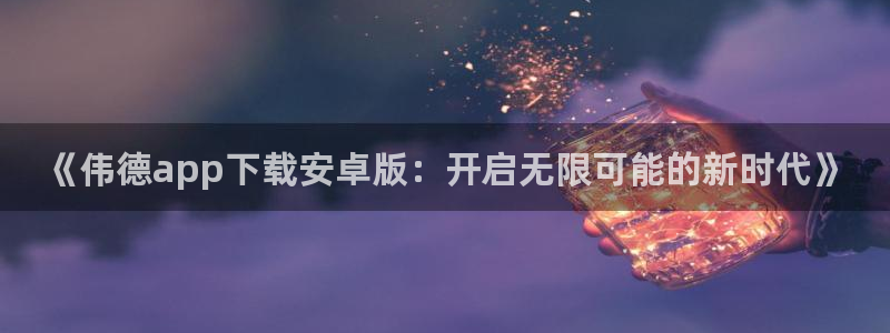 《伟德app下载安卓版：开启无限可能的新时代》
