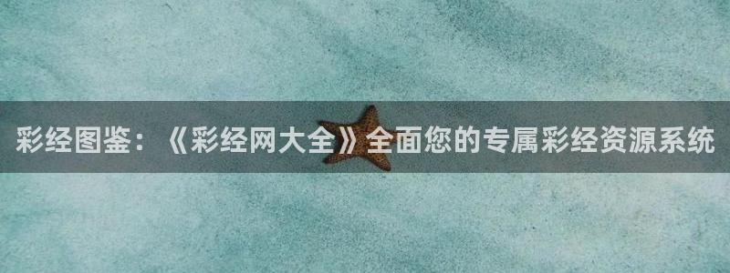 k8凯发平台开户链接：彩经图鉴：《彩经网大全》全面您的专属彩经资源系统