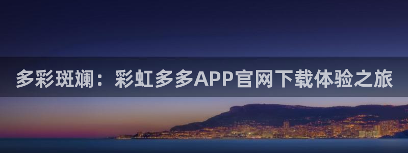 k8凯发体育注册平台：多彩斑斓：彩虹多多APP官网下载体验之旅